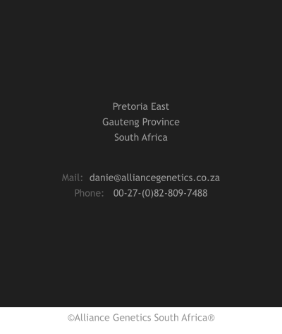 Mail:  danie@alliancegenetics.co.za Phone:   00-27-(0)82-809-7488 Pretoria East Gauteng Province South Africa ©Alliance Genetics South Africa®